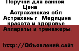 Поручни для ванной  › Цена ­ 620 - Астраханская обл., Астрахань г. Медицина, красота и здоровье » Аппараты и тренажеры   